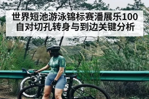 世界短池游泳锦标赛潘展乐100自对切孔转身与到边关键分析