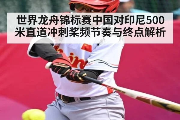 世界龙舟锦标赛中国对印尼500米直道冲刺桨频节奏与终点解析