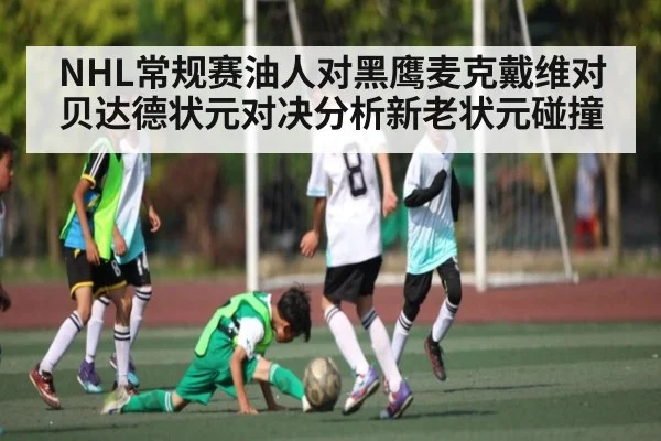 NHL常规赛油人对黑鹰麦克戴维对贝达德状元对决分析新老状元碰撞