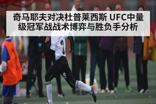 奇马耶夫对决杜普莱西斯 UFC中量级冠军战战术博弈与胜负手分析